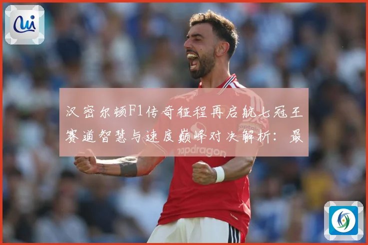 汉密尔顿F1传奇征程再启航七冠王赛道智慧与速度巅峰对决解析：最新赛事动态与深度分析