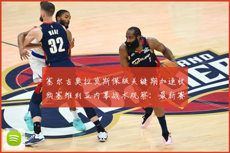 塞尔吉奥拉莫斯保级关键期加速收购塞维利亚内幕战术观察：最新赛事动态与深度分析