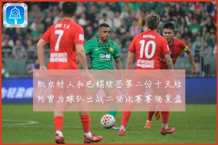 凯尔特人和巴锡续签第二份十天短约曾为球队出战二场比赛赛场复盘：最新赛事动态与深度分析