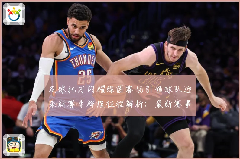 足球托万闪耀绿茵赛场引领球队迎来新赛季辉煌征程解析：最新赛事动态与深度分析