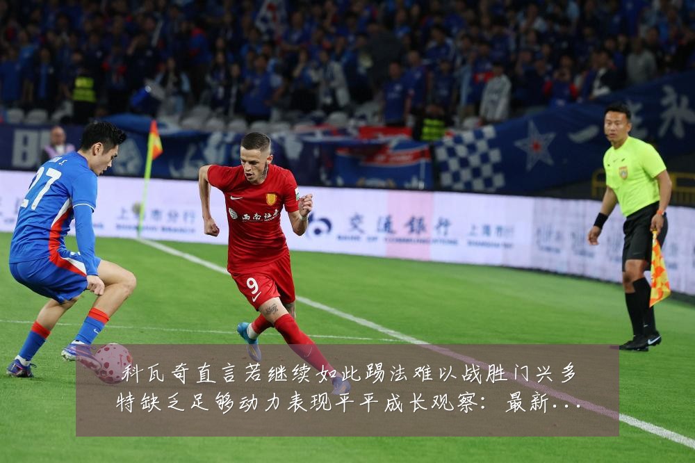 科瓦奇直言若继续如此踢法难以战胜门兴多特缺乏足够动力表现平平成长观察:最新赛事动态与深度分析