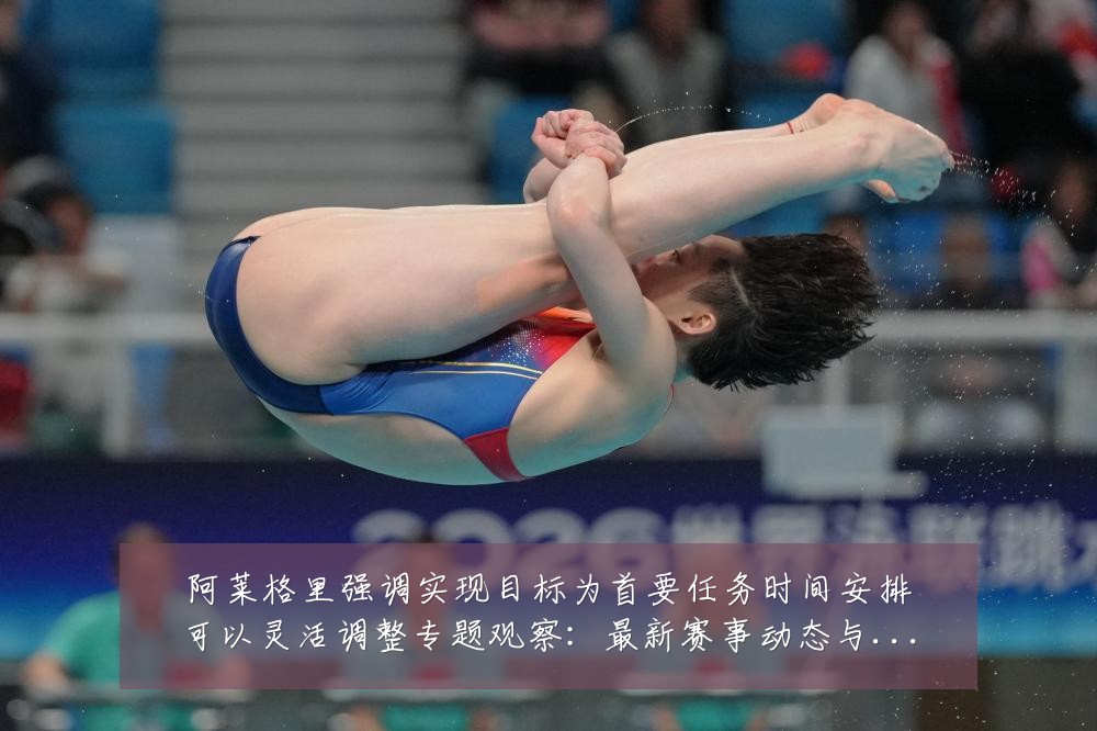 阿莱格里强调实现目标为首要任务时间安排可以灵活调整专题观察：最新赛事动态与深度分析