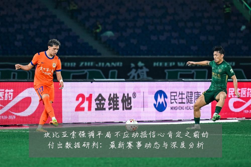 坎比亚索强调平局不应动摇信心肯定之前的付出数据研判:最新赛事动态与深度分析